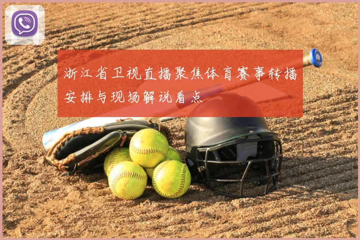 浙江省卫视直播聚焦体育赛事转播安排与现场解说看点