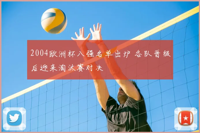 2004欧洲杯八强名单出炉 各队晋级后迎来淘汰赛对决