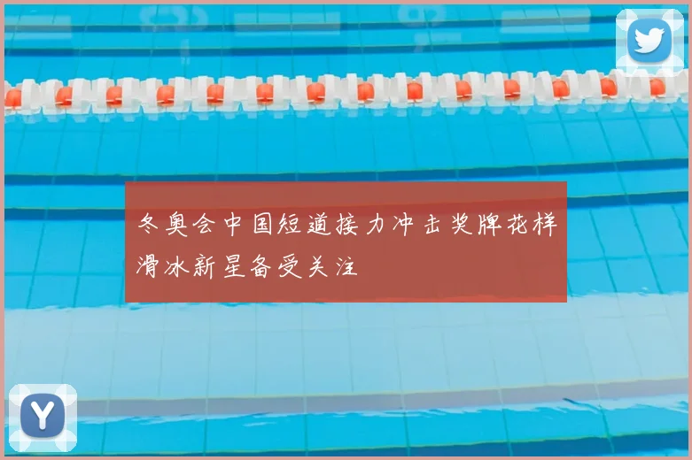 冬奥会中国短道接力冲击奖牌花样滑冰新星备受关注