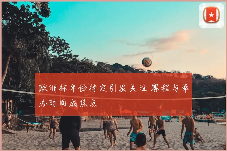 欧洲杯年份待定引发关注 赛程与举办时间成焦点