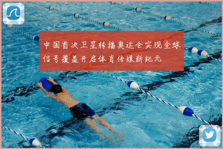 中国首次卫星转播奥运会实现全球信号覆盖开启体育传媒新纪元