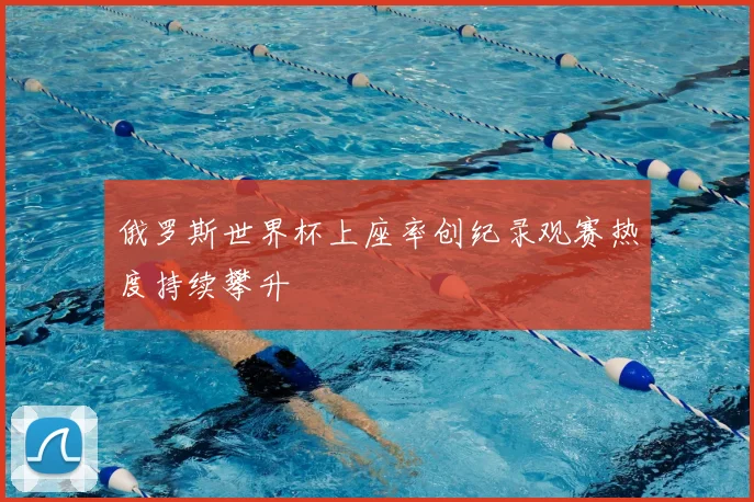 俄罗斯世界杯上座率创纪录观赛热度持续攀升