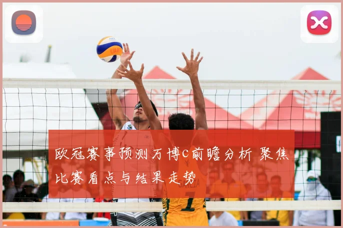 欧冠赛事预测万博c前瞻分析 聚焦比赛看点与结果走势