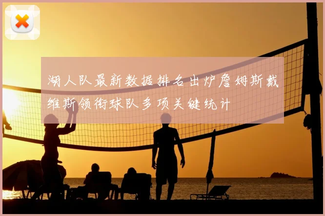 湖人队最新数据排名出炉詹姆斯戴维斯领衔球队多项关键统计