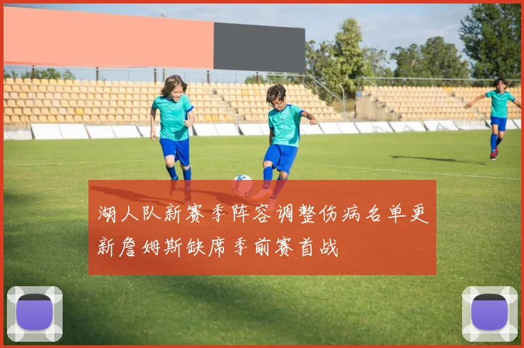 湖人队新赛季阵容调整伤病名单更新詹姆斯缺席季前赛首战