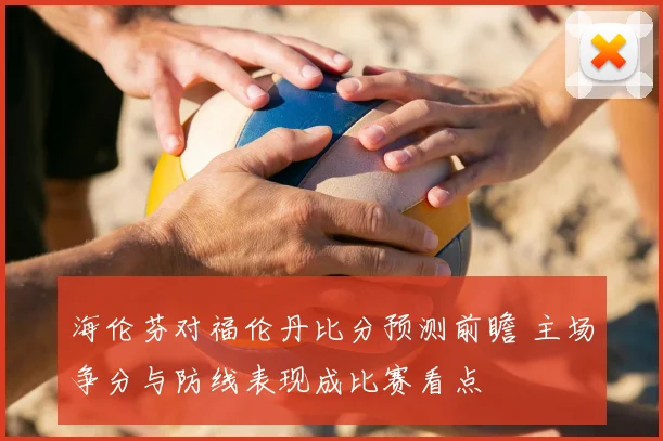 海伦芬对福伦丹比分预测前瞻 主场争分与防线表现成比赛看点