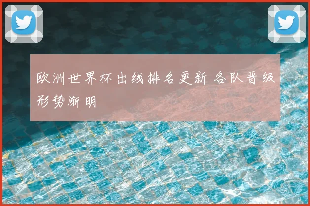 欧洲世界杯出线排名更新 各队晋级形势渐明