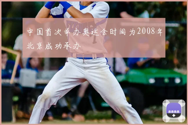 中国首次举办奥运会时间为2008年北京成功承办