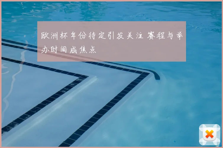 欧洲杯年份待定引发关注 赛程与举办时间成焦点