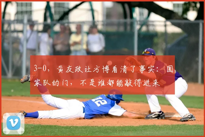 3-0，黄友政让方博看清了事实：国家队的门，不是谁都能敲得进来