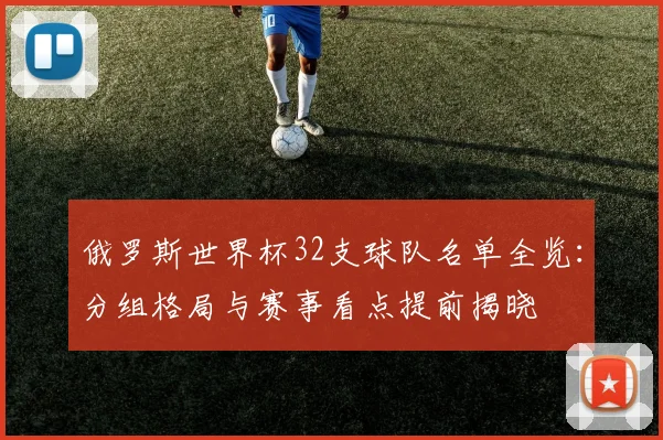 俄罗斯世界杯32支球队名单全览：分组格局与赛事看点提前揭晓