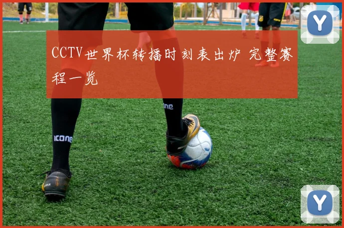 CCTV世界杯转播时刻表出炉 完整赛程一览