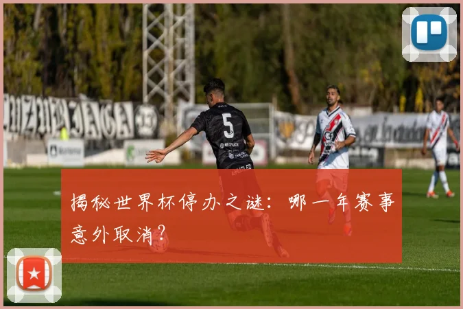 揭秘世界杯停办之谜：哪一年赛事意外取消？