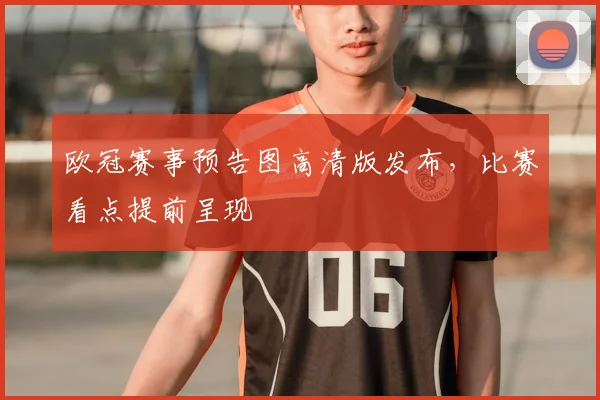 欧冠赛事预告图高清版发布,比赛看点提前呈现