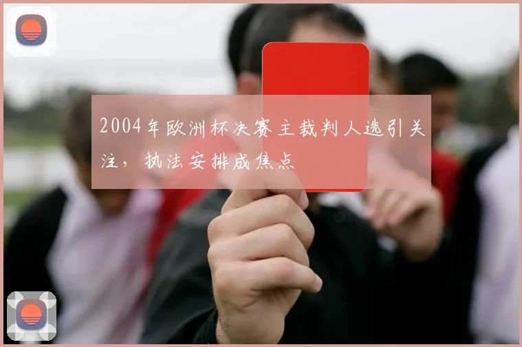 2004年欧洲杯决赛主裁判人选引关注，执法安排成焦点
