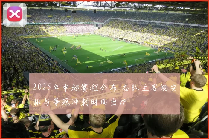 2025年中超赛程公布 各队主客场安排与争冠冲刺时间出炉