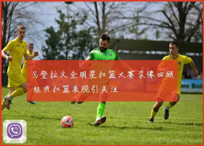 戈登拉文全明星扣篮大赛录像回顾 经典扣篮表现引关注