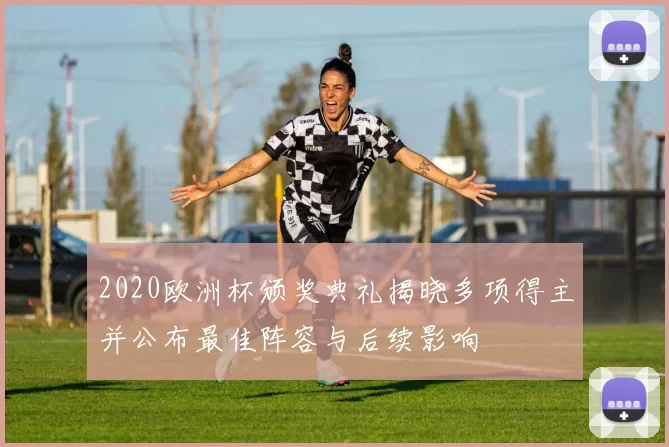 2020欧洲杯颁奖典礼揭晓多项得主并公布最佳阵容与后续影响