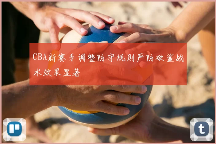 CBA新赛季调整防守规则严防砍鲨战术效果显著