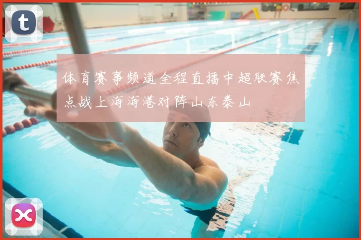 体育赛事频道全程直播中超联赛焦点战上海海港对阵山东泰山