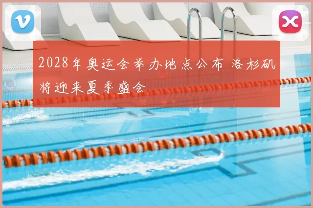 2028年奥运会举办地点公布 洛杉矶将迎来夏季盛会