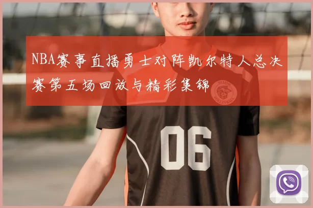 NBA赛事直播勇士对阵凯尔特人总决赛第五场回放与精彩集锦