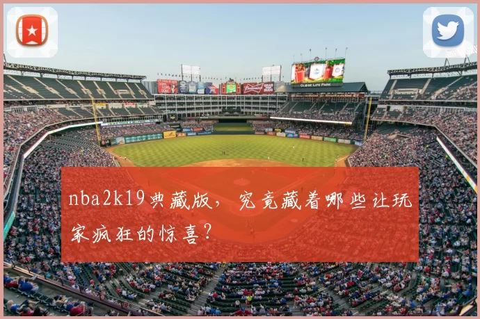 nba2k19典藏版，究竟藏着哪些让玩家疯狂的惊喜？