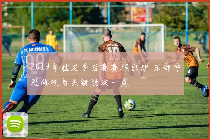 2019年猛龙季后赛赛程出炉 东部冲冠路径与关键场次一览