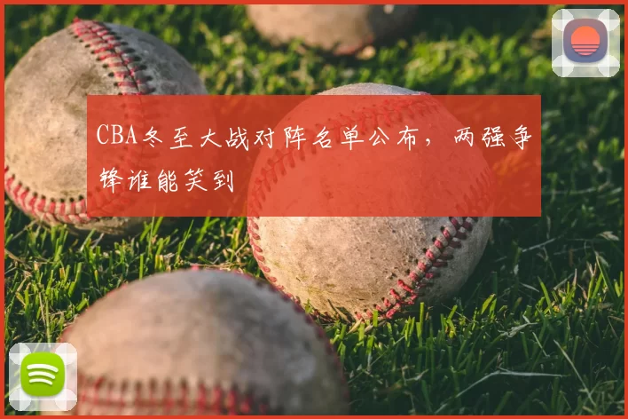 CBA冬至大战对阵名单公布，两强争锋谁能笑到