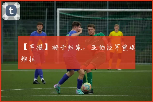 【早报】游子归家，亚伯拉罕重返维拉