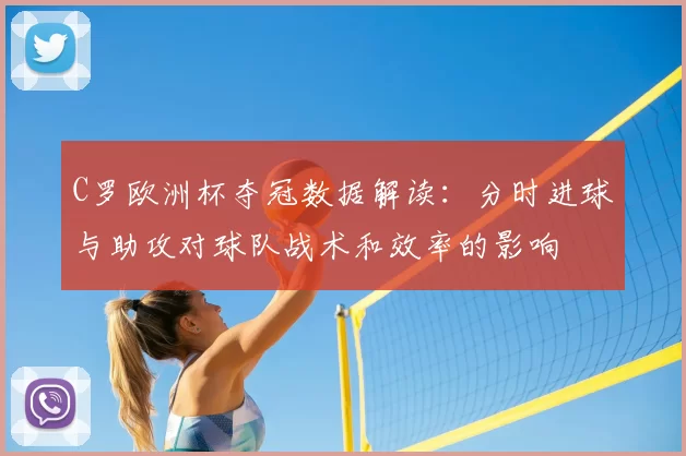 C罗欧洲杯夺冠数据解读：分时进球与助攻对球队战术和效率的影响