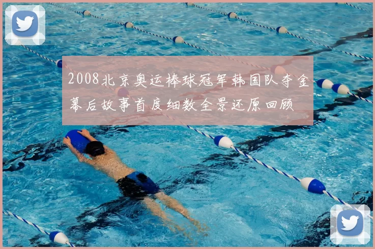 2008北京奥运棒球冠军韩国队夺金幕后故事首度细数全景还原回顾