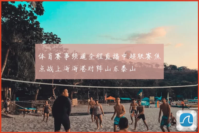 体育赛事频道全程直播中超联赛焦点战上海海港对阵山东泰山