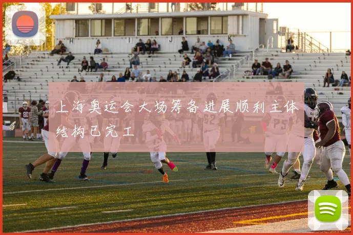 上海奥运会大场筹备进展顺利主体结构已完工