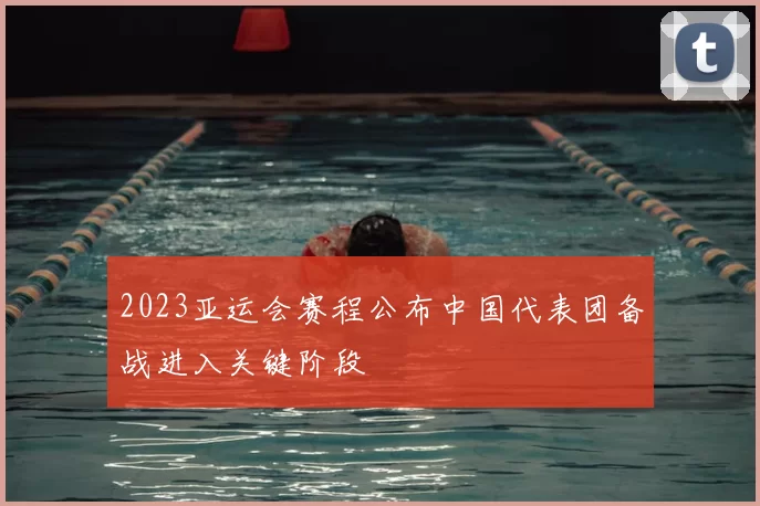 2023亚运会赛程公布中国代表团备战进入关键阶段