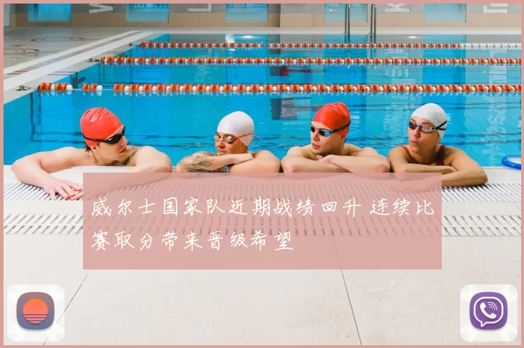 威尔士国家队近期战绩回升 连续比赛取分带来晋级希望