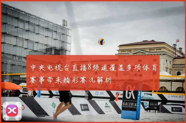 中央电视台直播8频道覆盖多项体育赛事带来精彩赛况解析