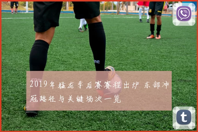 2019年猛龙季后赛赛程出炉 东部冲冠路径与关键场次一览