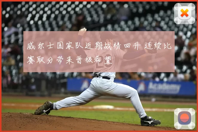 威尔士国家队近期战绩回升 连续比赛取分带来晋级希望