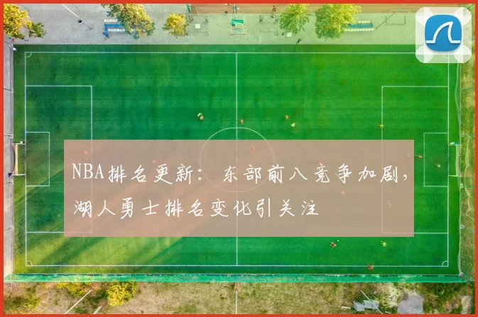 NBA排名更新：东部前八竞争加剧，湖人勇士排名变化引关注