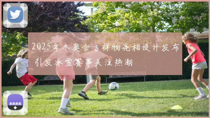 2025年冬奥会吉祥物亮相设计发布 引发冰雪赛事关注热潮