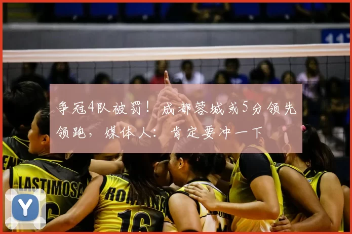 争冠4队被罚！成都蓉城或5分领先领跑，媒体人：肯定要冲一下