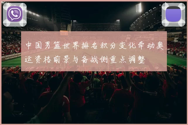 中国男篮世界排名积分变化牵动奥运资格前景与备战侧重点调整