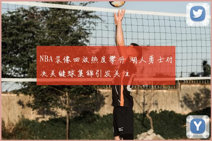 NBA录像回放热度攀升 湖人勇士对决关键球集锦引发关注