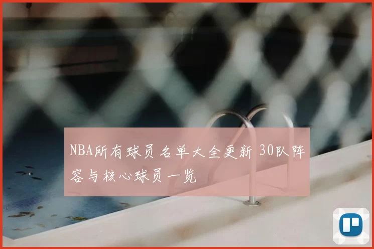NBA所有球员名单大全更新 30队阵容与核心球员一览