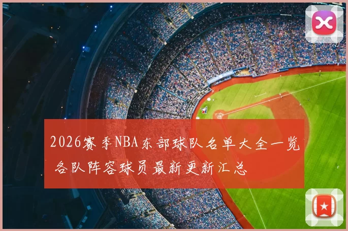 2026赛季NBA东部球队名单大全一览 各队阵容球员最新更新汇总