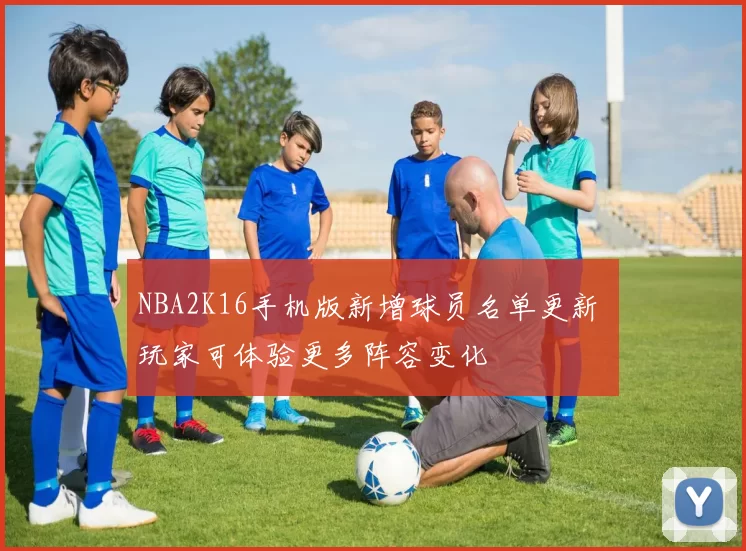 NBA2K16手机版新增球员名单更新 玩家可体验更多阵容变化