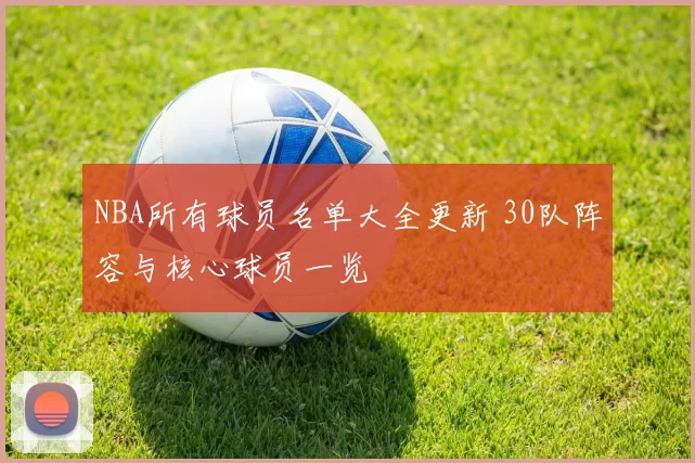 NBA所有球员名单大全更新 30队阵容与核心球员一览