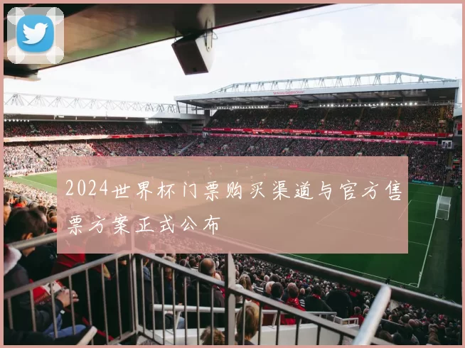 2024世界杯门票购买渠道与官方售票方案正式公布