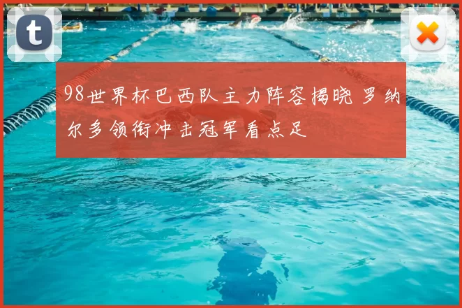 98世界杯巴西队主力阵容揭晓 罗纳尔多领衔冲击冠军看点足